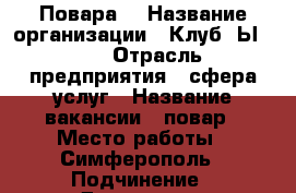 Повара  › Название организации ­ Клуб RЫBIZA › Отрасль предприятия ­ сфера услуг › Название вакансии ­ повар › Место работы ­ Симферополь › Подчинение ­ Директору › Минимальный оклад ­ 18 000 › Процент ­ 10 - Крым, Симферополь Работа » Вакансии   . Крым,Симферополь